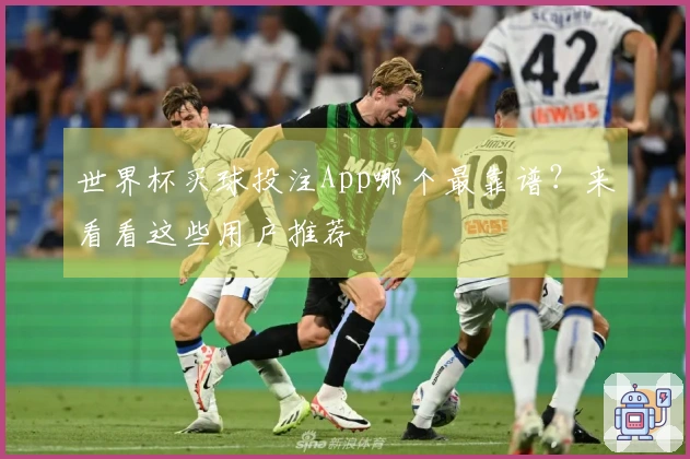 世界杯买球投注App哪个最靠谱？来看看这些用户推荐