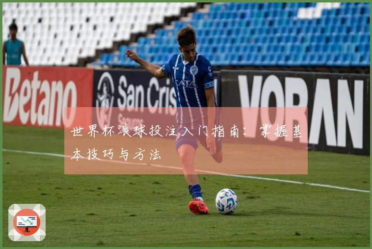 世界杯滚球投注入门指南：掌握基本技巧与方法