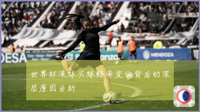 世界杯滚球买球赔率变化背后的深层原因分析