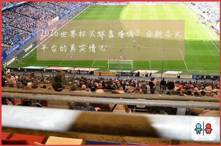 2026世界杯买球靠谱吗？分析各大平台的真实情况
