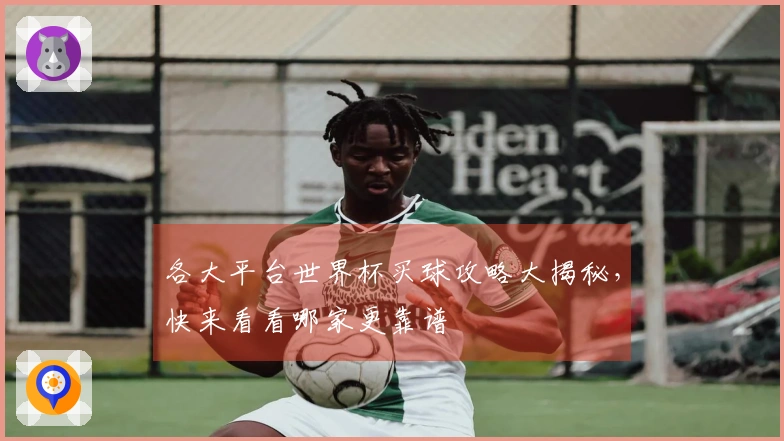 各大平台世界杯买球攻略大揭秘，快来看看哪家更靠谱