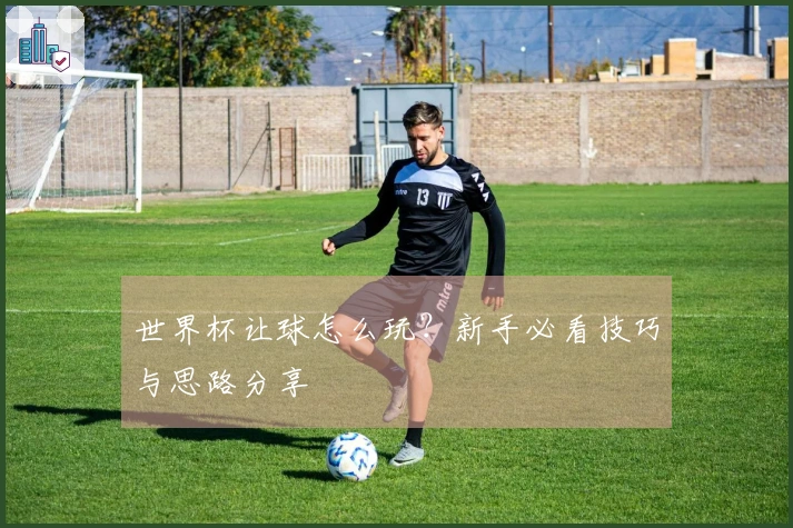世界杯让球怎么玩？新手必看技巧与思路分享