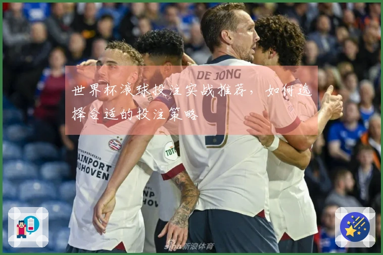 世界杯滚球投注实战推荐，如何选择合适的投注策略