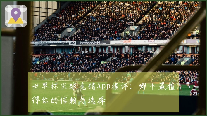 世界杯买球竞猜App横评：哪个最值得你的信赖与选择