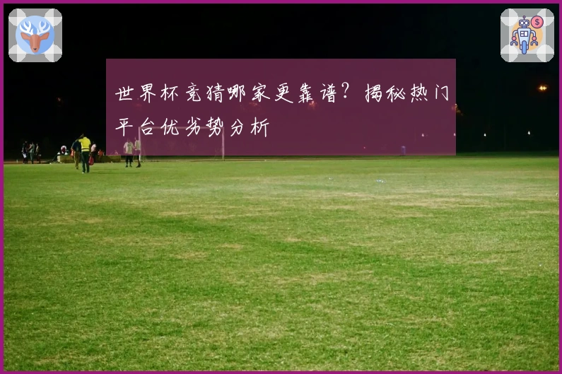 世界杯竞猜哪家更靠谱？揭秘热门平台优劣势分析