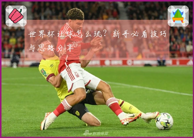 世界杯让球怎么玩？新手必看技巧与思路分享